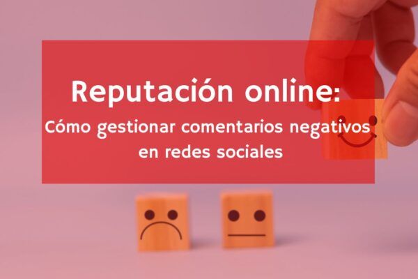 Reputación online: Cómo gestionar comentarios negativos en redes sociales